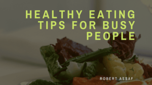 Healthy Eating Tips For Busy People - Robert Assaf